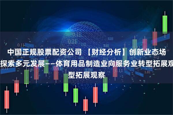 中国正规股票配资公司 【财经分析】创新业态场景 探索多元发展——体育用品制造业向服务业转型拓展观察