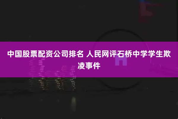 中国股票配资公司排名 人民网评石桥中学学生欺凌事件