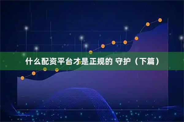 什么配资平台才是正规的 守护（下篇）
