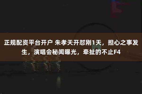 正规配资平台开户 朱孝天开怼刚1天，担心之事发生，演唱会秘闻曝光，牵扯的不止F4