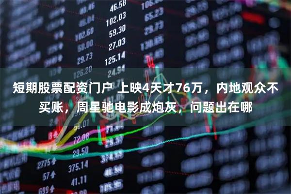 短期股票配资门户 上映4天才76万，内地观众不买账，周星驰电影成炮灰，问题出在哪
