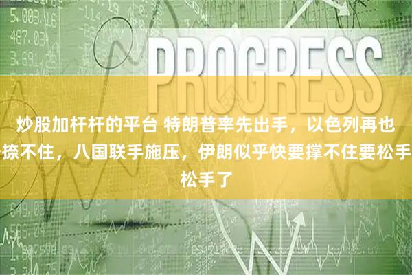 炒股加杆杆的平台 特朗普率先出手，以色列再也按捺不住，八国联手施压，伊朗似乎快要撑不住要松手了
