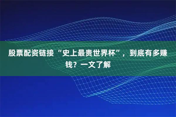 股票配资链接 “史上最贵世界杯”,到底有多赚钱?一文了解